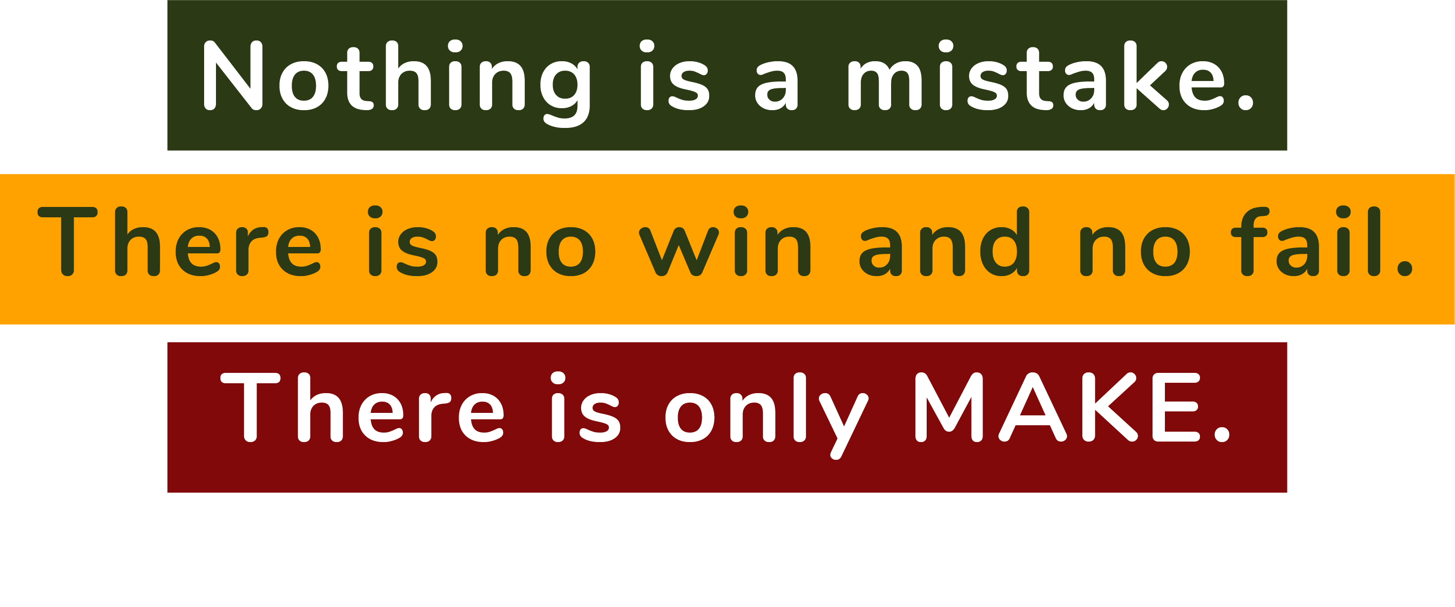 Nothing is a mistake. There is no win and no fail. There is only make (John Cage)